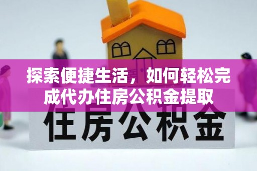 扎囊探索便捷生活，如何轻松完成代办住房公积金提取
