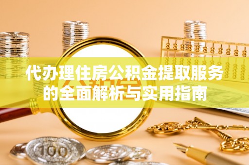 扎囊代办理住房公积金提取服务的全面解析与实用指南