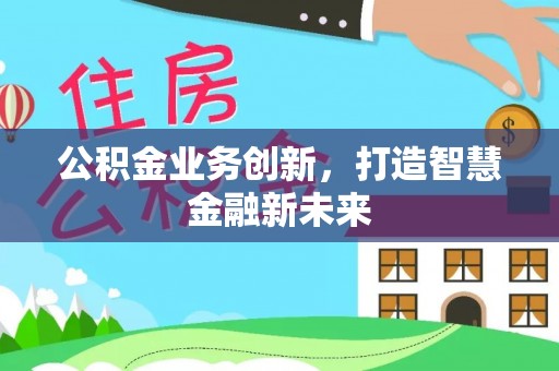 扎囊公积金业务创新，打造智慧金融新未来