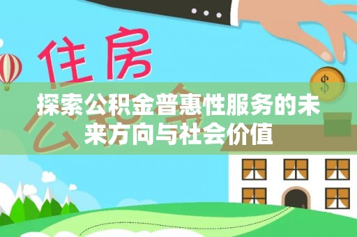 扎囊探索公积金普惠性服务的未来方向与社会价值