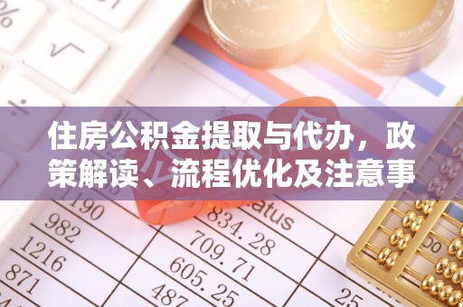 扎囊住房公积金提取与代办，政策解读、流程优化及注意事项