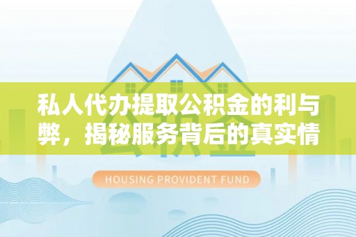 扎囊私人代办提取公积金的利与弊，揭秘服务背后的真实情况