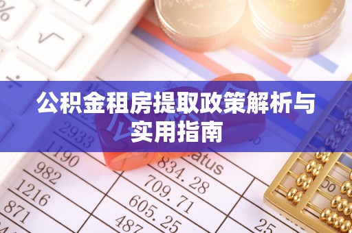 扎囊公积金租房提取政策解析与实用指南