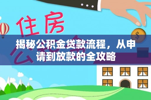 扎囊揭秘公积金贷款流程，从申请到放款的全攻略