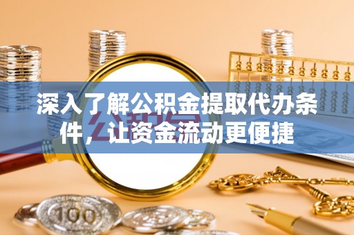 扎囊深入了解公积金提取代办条件，让资金流动更便捷