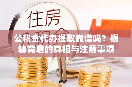 扎囊公积金代办提取靠谱吗？揭秘背后的真相与注意事项