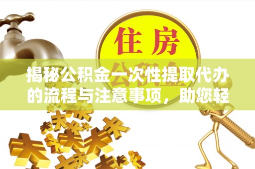 扎囊揭秘公积金一次性提取代办的流程与注意事项，助您轻松拿钱！