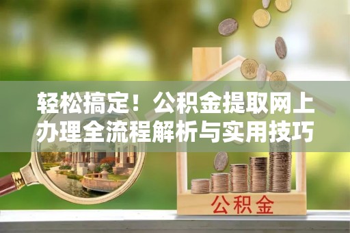 扎囊轻松搞定！公积金提取网上办理全流程解析与实用技巧