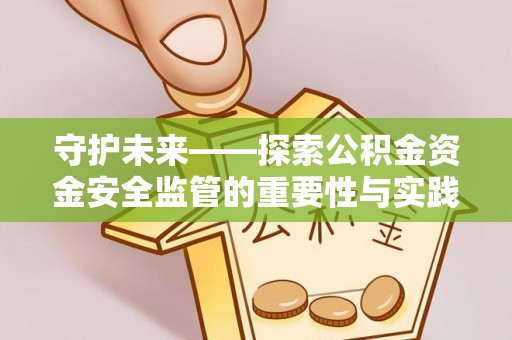 扎囊守护未来——探索公积金资金安全监管的重要性与实践路径