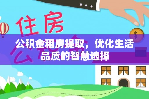 扎囊公积金租房提取，优化生活品质的智慧选择
