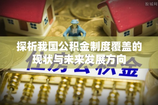 扎囊探析我国公积金制度覆盖的现状与未来发展方向
