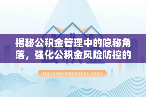 扎囊揭秘公积金管理中的隐秘角落，强化公积金风险防控的必要性与路径