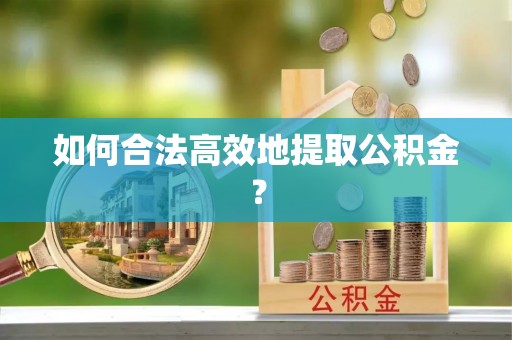 扎囊如何合法高效地提取公积金？