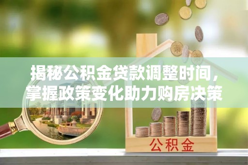 扎囊揭秘公积金贷款调整时间，掌握政策变化助力购房决策