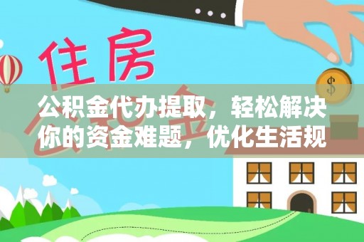 扎囊公积金代办提取，轻松解决你的资金难题，优化生活规划