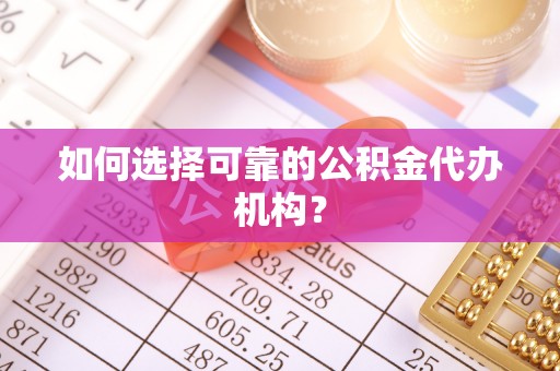 扎囊如何选择可靠的公积金代办机构？