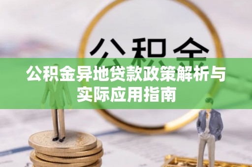 扎囊公积金异地贷款政策解析与实际应用指南