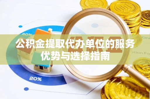 扎囊公积金提取代办单位的服务优势与选择指南