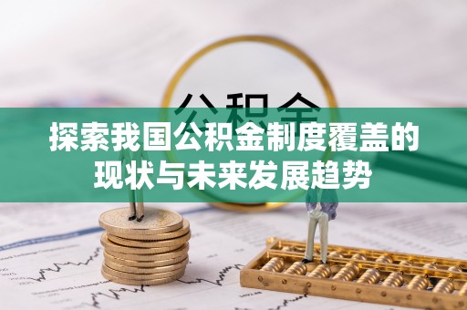 扎囊探索我国公积金制度覆盖的现状与未来发展趋势