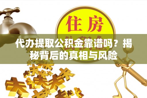 扎囊代办提取公积金靠谱吗？揭秘背后的真相与风险