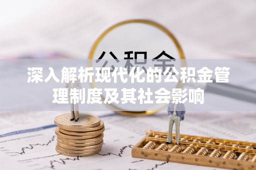 扎囊深入解析现代化的公积金管理制度及其社会影响