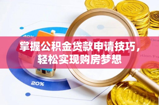 扎囊掌握公积金贷款申请技巧，轻松实现购房梦想
