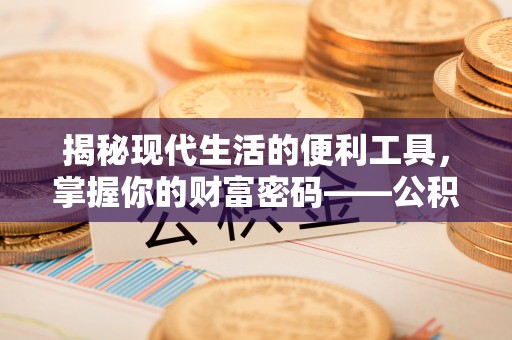 扎囊揭秘现代生活的便利工具，掌握你的财富密码——公积金查询方式