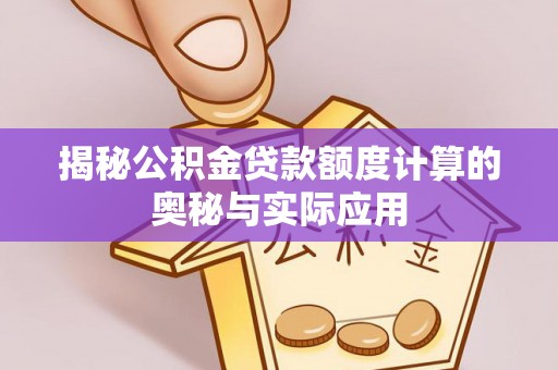 扎囊揭秘公积金贷款额度计算的奥秘与实际应用