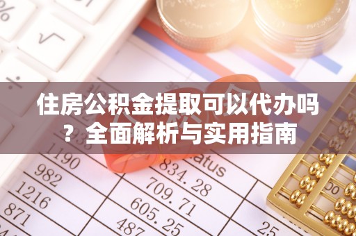 扎囊住房公积金提取可以代办吗？全面解析与实用指南