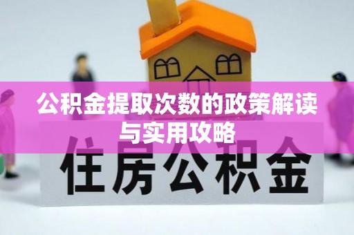 扎囊公积金提取次数的政策解读与实用攻略