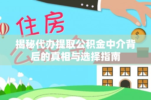 扎囊揭秘代办提取公积金中介背后的真相与选择指南