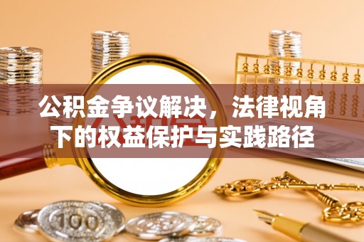 扎囊公积金争议解决，法律视角下的权益保护与实践路径