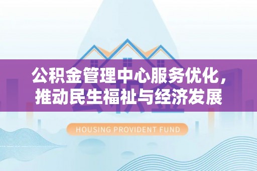 扎囊公积金管理中心服务优化，推动民生福祉与经济发展