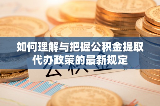 扎囊如何理解与把握公积金提取代办政策的最新规定