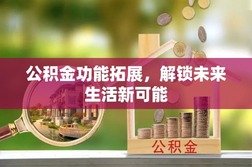 扎囊公积金功能拓展，解锁未来生活新可能