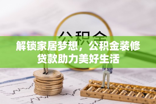扎囊解锁家居梦想，公积金装修贷款助力美好生活