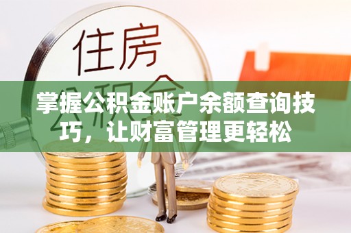 扎囊掌握公积金账户余额查询技巧，让财富管理更轻松