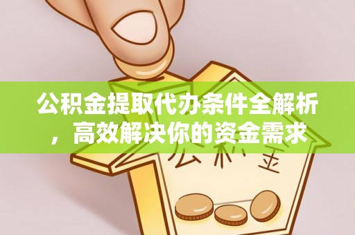 扎囊公积金提取代办条件全解析，高效解决你的资金需求