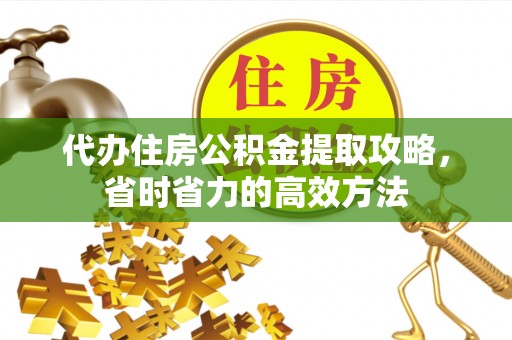 扎囊代办住房公积金提取攻略，省时省力的高效方法