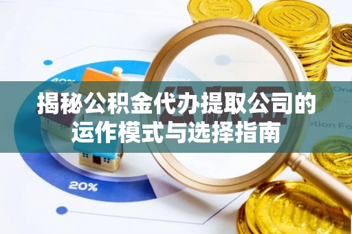 扎囊揭秘公积金代办提取公司的运作模式与选择指南