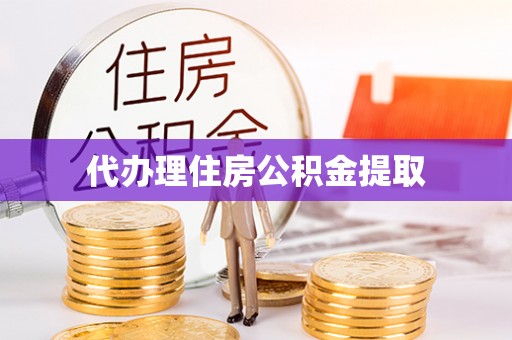 扎囊代办理住房公积金提取