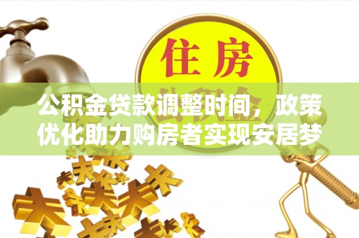 扎囊公积金贷款调整时间，政策优化助力购房者实现安居梦