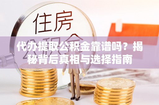 扎囊代办提取公积金靠谱吗？揭秘背后真相与选择指南