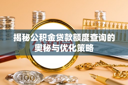 扎囊揭秘公积金贷款额度查询的奥秘与优化策略