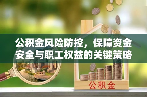 扎囊公积金风险防控，保障资金安全与职工权益的关键策略