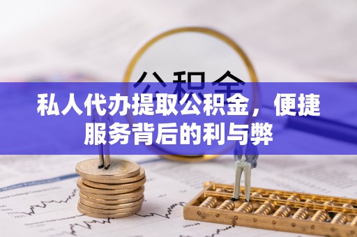 扎囊私人代办提取公积金，便捷服务背后的利与弊