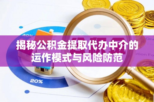 扎囊揭秘公积金提取代办中介的运作模式与风险防范