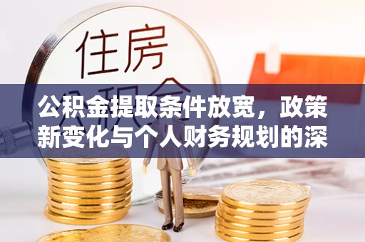 扎囊公积金提取条件放宽，政策新变化与个人财务规划的深度解析
