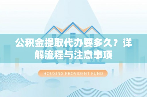 扎囊公积金提取代办要多久？详解流程与注意事项
