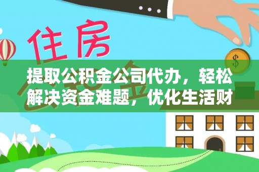 扎囊提取公积金公司代办，轻松解决资金难题，优化生活财务管理